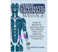 THE ABCs OF LYMPHATIC DRAINAGE MASSAGE: Hands-On Methods for Improving Lymph Flow, Reducing Fatigue, and Supporting Immune Function for Beginners