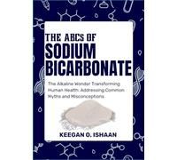 THE ABCs OF SODIUM BICARBONATE: The Alkaline Wonder Transforming Human Health: Addressing Common Myths and Misconceptions