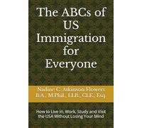 The ABCs of US Immigration for Everyone: How to Live In, Work, Study and Visit the USA Without Losing Your Mind