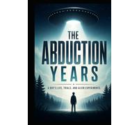 The Abduction Years: A Boy's Life, Trials And Alien Experiments