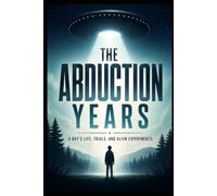 The Abduction Years: A Boy's Life, Trials And Alien Experiments