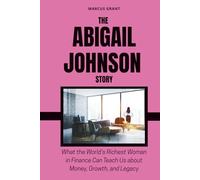 THE ABIGAIL JOHNSON STORY: What the World’s Richest Woman in Finance Can Teach Us about Money, Growth, and Legacy (Billionaire Minds: Stories of Grit and Greatness)