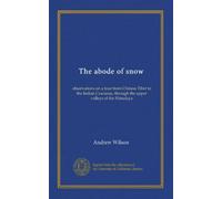 The abode of snow: observations on a tour from Chinese Tibet to the Indian Caucasus, through the upper valleys of the Himalaya
