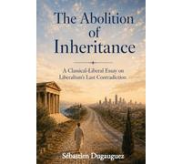 The Abolition of Inheritance: A Classical-Liberal Essay on Liberalism’s Last Contradiction