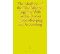 The Abolition of the Trial Balance, Together With Twelve Studies in Book-Keeping and Accounting: In XIV Chapters, Fully Illustrated