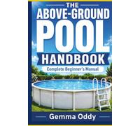 The Above-Ground Pool Handbook: The Complete Beginner’s Manual for Choosing, Setting Up, Cleaning, Testing and Troubleshooting Your Pool Without Guesswork (The Above-Ground Pool Owner’s Library)