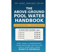The Above-Ground Pool Water Handbook: Dose-by-Gallon Charts for 1,000 to 15,000 Gallon Pools - Clear Water, Fewer Chemicals, and Fast Fixes for Green, Cloudy, and Overdosed Water
