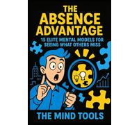 The Absence Advantage: 15 Elite Mental Models for Seeing What Others Miss