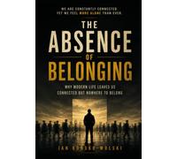 THE ABSENCE OF BELONGING: Why Modern Life Leaves Us Connected but Nowhere to Belong (THE MODERN LIFE SERIES)