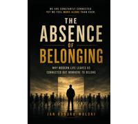 THE ABSENCE OF BELONGING: Why Modern Life Leaves Us Connected but Nowhere to Belong (THE MODERN LIFE SERIES)