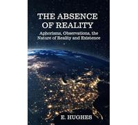 The Absence of Reality: Aphorisms and Observations on the Nature of Reality and Existence