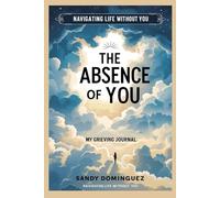 The Absence of you: Navigating life without you my grieving Journal