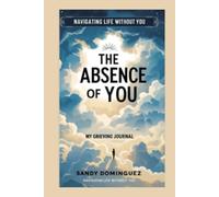 The Absence of you: Navigating life without you my grieving Journal