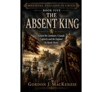 The Absent King: Richard the Lionheart, Crusade, Captivity and the England He Barely Ruled: 5 (Medieval England in Crisis)