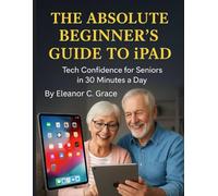 The Absolute Beginner’s Guide to iPad: Tech Confidence for Seniors in 30 Minutes a Day