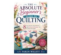 The Absolute Beginner’s Guide to Quilting: 8 Easy Step-by-Step Patterns and Essential Techniques for Your First Quilt