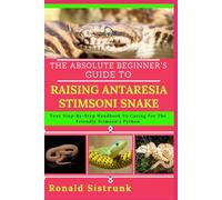 THE ABSOLUTE BEGINNER’S GUIDE TO RAISING ANTARESIA STIMSONI SNAKE: Your Step-By-Step Handbook To Caring For The Friendly Stimson’s Python