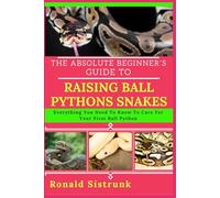 THE ABSOLUTE BEGINNER’S GUIDE TO RAISING BALL PYTHONS SNAKES: Everything You Need To Know To Care For Your First Ball Python