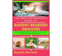THE ABSOLUTE BEGINNER’S GUIDE TO RAISING BEARDED DRAGONS: Everything You Need To Know To Care For Your First Bearded Dragon