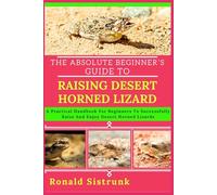THE ABSOLUTE BEGINNER’S GUIDE TO RAISING DESERT HORNED LIZARD: A Practical Handbook For Beginners To Successfully Raise And Enjoy Desert Horned Lizards