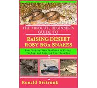 THE ABSOLUTE BEGINNER’S GUIDE TO RAISING DESERT ROSY BOA SNAKES: Your Step-by-Step Handbook to Caring, Feeding, and Enjoying Your Rosy Boa