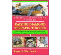 THE ABSOLUTE BEGINNER’S GUIDE TO RAISING DIAMOND TERRAPIN TURTLES: Your Complete Starter Guide To Raising Diamond Terrapin Turtles With Confidence