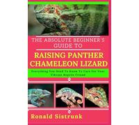 THE ABSOLUTE BEGINNER’S GUIDE TO RAISING PANTHER CHAMELEON LIZARD: Everything You Need To Know To Care For Your Vibrant Reptile Friend