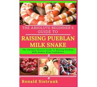 THE ABSOLUTE BEGINNER’S GUIDE TO RAISING PUEBLAN MILK SNAKE: The Ultimate Starter Guide To Raising Pueblan Milk Snakes With Confidence