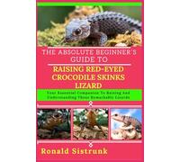 THE ABSOLUTE BEGINNER’S GUIDE TO RAISING RED-EYED CROCODILE SKINKS LIZARD: Your Essential Companion To Raising And Understanding These Remarkable Lizards