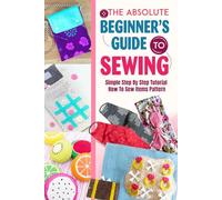 The Absolute Beginner's Guide To Sewing: Simple Step By Step Tutorial How To Sew Items Pattern: Sewing For Beginners Tip