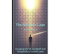 The Absolute Cage: Escaping the 96 Gurdjieff and Ouspensky’s Cosmic Laws (Spirituality - Philosophy - Psychology - Self Help)