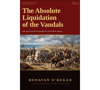 The Absolute Liquidation of the Vandal Kingdom: A Narrative History of the Byzantine Reconquest of North Africa