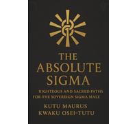 The Absolute Sigma: Righteous and Sacred Paths for the Sovereign Sigma Male (The Sigma Path)