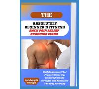 THE ABSOLUTELY BEGINNER’S BACK PAIN RELIEF EXERCISE GUIDE: Daily Sequences That Promote Recovery, Encourage Gentle Strength, And Rebalance The Body Naturally