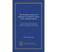 The absorption spectra of solutions as studied by means of the radiomicrometer: The conductivities, dissociations, and viscosities of solutions of ... in aqueous, non-aqueous, and mixed solvents