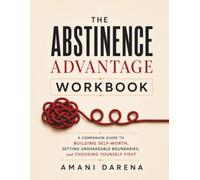 The Abstinence Advantage Workbook: A Companion Guide to Building Self-Worth, Setting Unshakeable Boundaries, and Choosing Yourself First (The Abstinence Advantage Series)