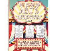 The Absurd ABCs A Ridiculously Wrong Alphabet Coloring Book: Hilarious and Unexpected A to Z Pages for Kids and Their Badly Behaved Parents