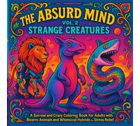 The Absurd Mind Vol. 2: A Surreal and Crazy Coloring Book for Adults with Bizarre Animals and Whimsical Hybrids for Stress Relief and Creative Fun