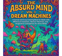 The Absurd Mind Vol. 3 Dream Machines: A Surreal and Crazy Coloring Book for Adults with Whimsical Inventions, Abstract Machines, and Imaginative Contraptions for Stress Relief and Creative Fun