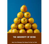 The Absurdity Of Being: Ideas From Philosophy That Change The Way You Think