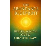 The Abundance Blueprint: Health, Wealth, Love & Creative Flow (The Science of Manifestation)