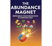 The Abundance Magnet: Reprogram Your Subconscious in 5 Minutes a Day to Attract Unlimited Prosperity
