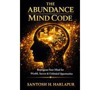 The Abundance Mind Code: Reprogram Your Mind for Wealth, Success and Unlimited Opportunitties