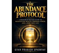The Abundance Protocol: A Research-Backed Guide to Manifesting Wealth, Personal Power, and a Debt-Free Life
