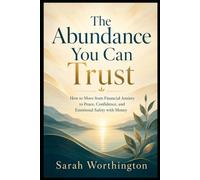 The Abundance You Can Trust: How to Move from Financial Anxiety to Peace, Confidence, and Emotional Safety with Money