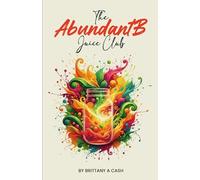 The Abundant B Juice Club: Nourish Your Body, Replenish Your Soul, The Abundant B Way
