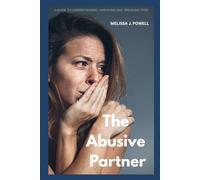 THE ABUSIVE PARTNER: A GUIDE TO UNDERSTANDING, SURVIVING AND BREAKING FREE