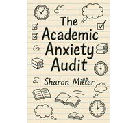 The Academic Anxiety Audit: A Student's Guide to Taking Control, Ending Procrastination, and Studying Smarter