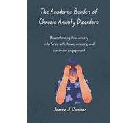 The Academic Burden of Chronic Anxiety Disorders: Understanding how anxiety interferes with focus, memory, and classroom engagement