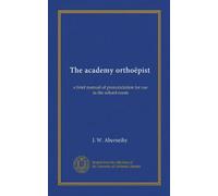 The academy orthoëpist: a brief manual of pronunciation for use in the school-room